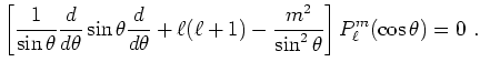 $\displaystyle \left[ \frac{1}{\sin\theta} \frac{d}{d\theta} \sin\theta
\frac{d...
...heta}+\ell(\ell+1)-\frac{m^2}{\sin^2\theta} \right]
P^{m}_\ell(\cos\theta)=0~.
$